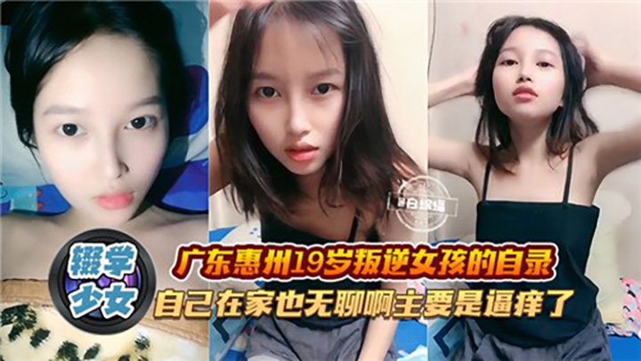 广东惠州19岁叛逆女孩的自录，自己在家也无聊啊主要是逼痒了